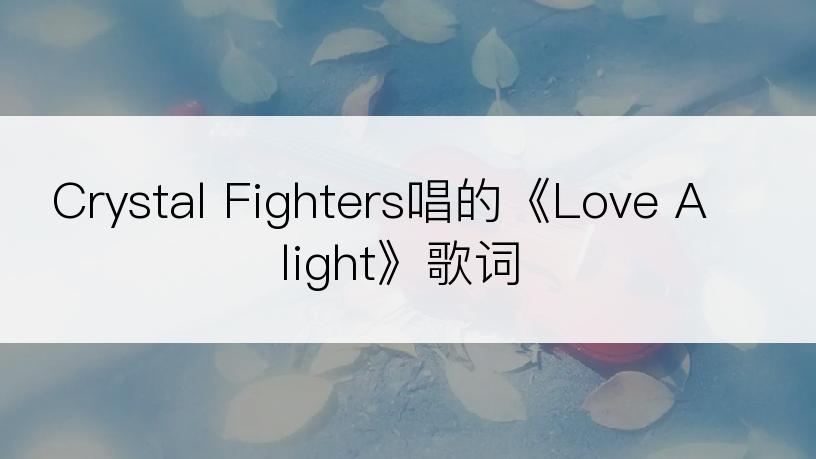 Crystal Fighters唱的《Love Alight》歌词
