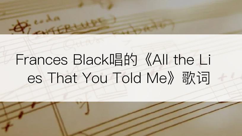 Frances Black唱的《All the Lies That You Told Me》歌词