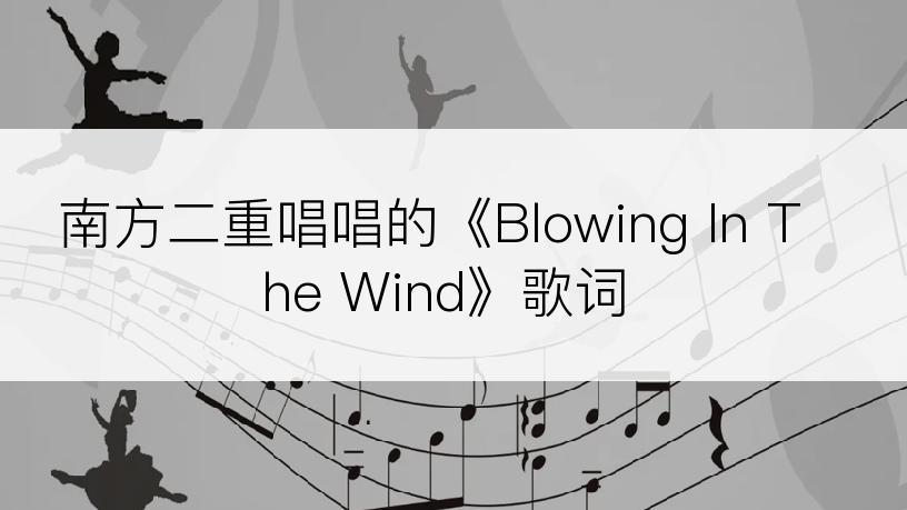 南方二重唱唱的《Blowing In The Wind》歌词