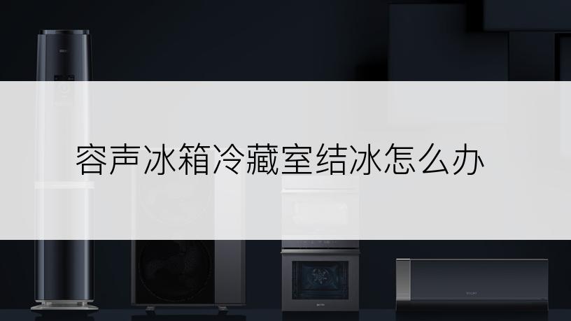 容声冰箱冷藏室结冰怎么办