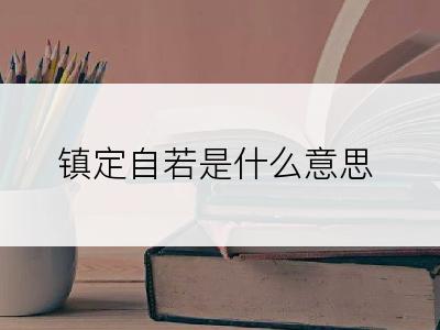 镇定自若是什么意思