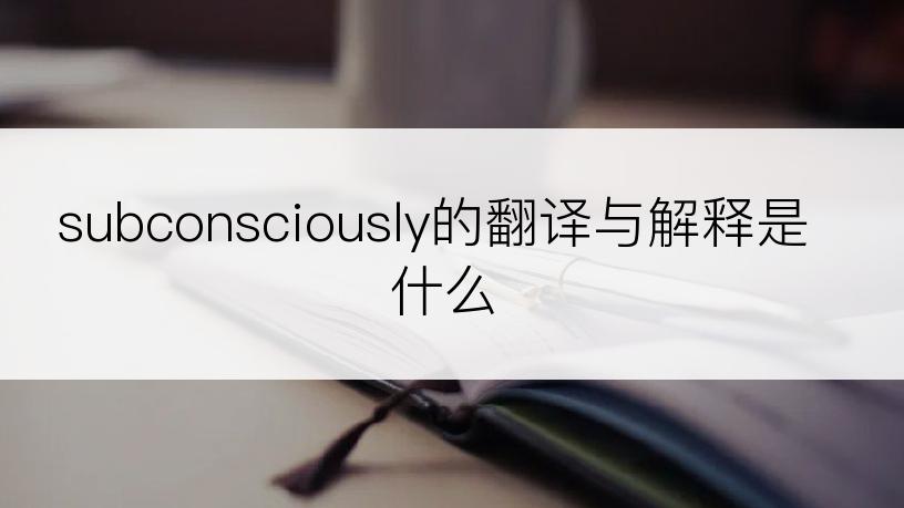 subconsciously的翻译与解释是什么