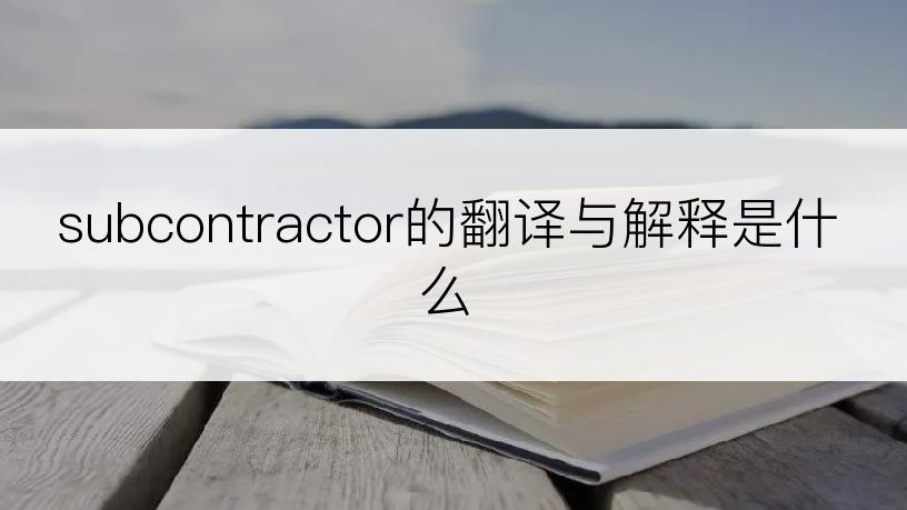 subcontractor的翻译与解释是什么