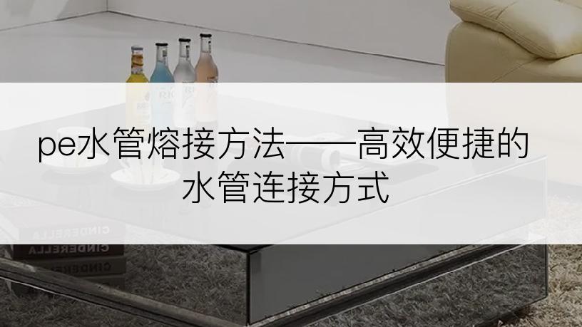 pe水管熔接方法——高效便捷的水管连接方式