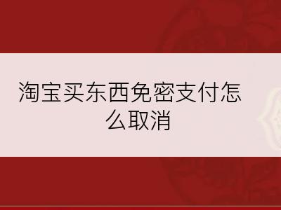 淘宝买东西免密支付怎么取消