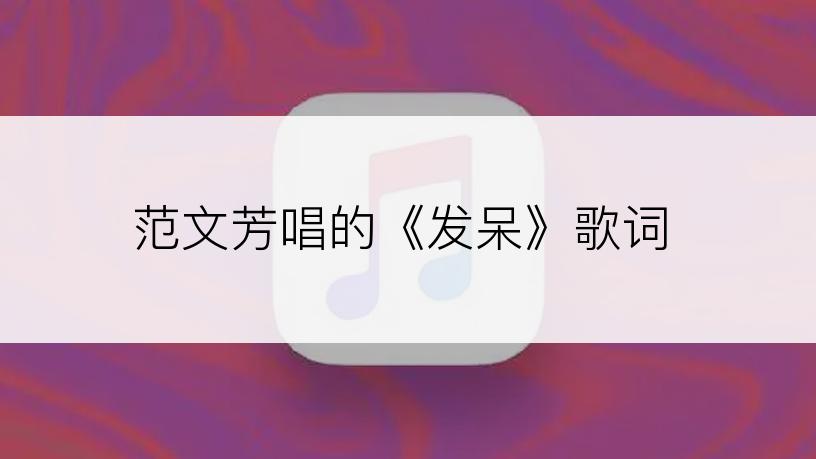范文芳唱的《发呆》歌词