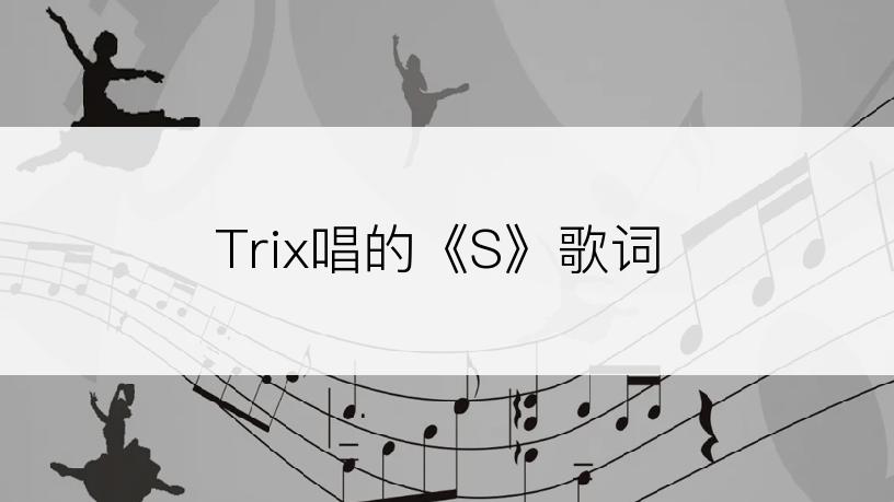 Trix唱的《S》歌词