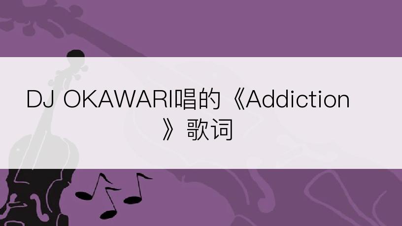 DJ OKAWARI唱的《Addiction》歌词