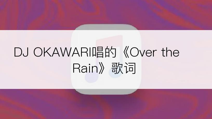 DJ OKAWARI唱的《Over the Rain》歌词