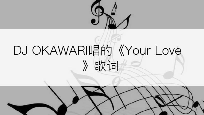 DJ OKAWARI唱的《Your Love》歌词