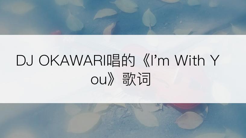 DJ OKAWARI唱的《I'm With You》歌词