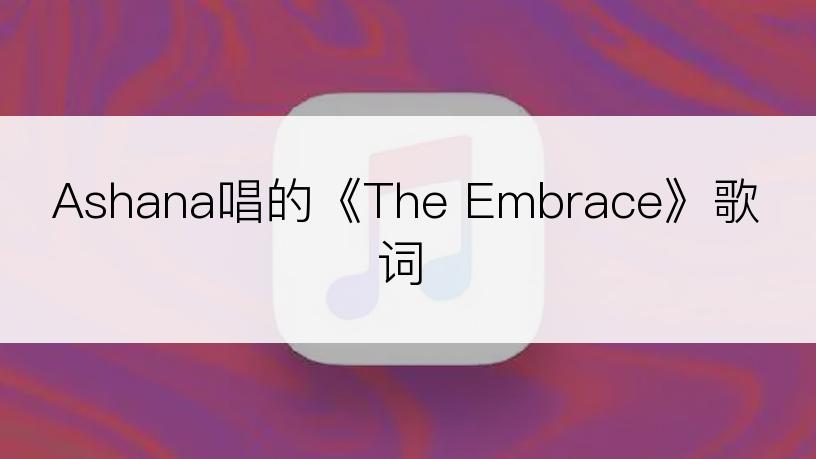 Ashana唱的《The Embrace》歌词