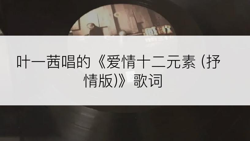 叶一茜唱的《爱情十二元素 (抒情版)》歌词