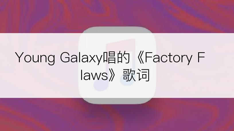 Young Galaxy唱的《Factory Flaws》歌词