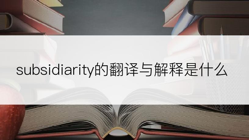 subsidiarity的翻译与解释是什么