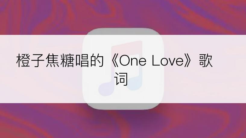 橙子焦糖唱的《One Love》歌词