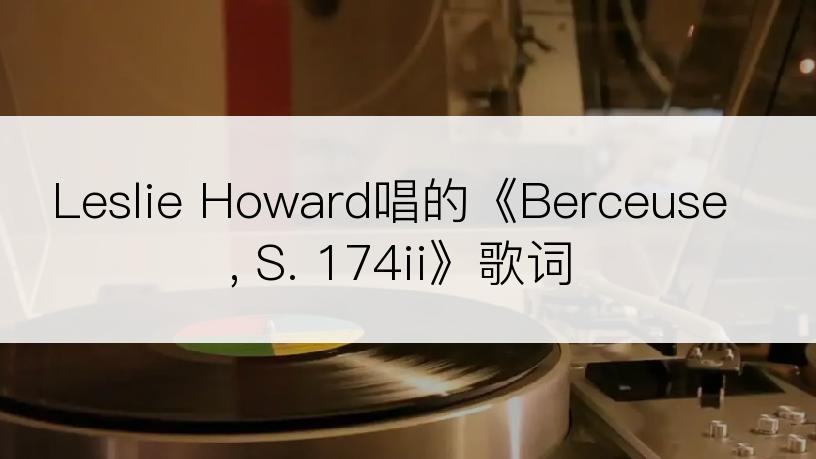 Leslie Howard唱的《Berceuse, S. 174ii》歌词