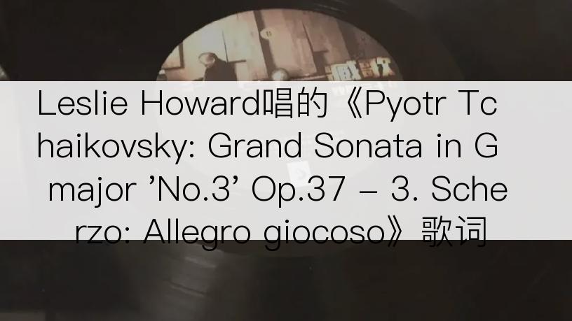 Leslie Howard唱的《Pyotr Tchaikovsky: Grand Sonata in G major 'No.3' Op.37 - 3. Scherzo: Allegro giocoso》歌词