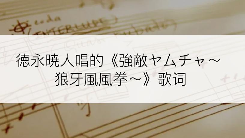 徳永暁人唱的《強敵ヤムチャ～狼牙風風拳～》歌词