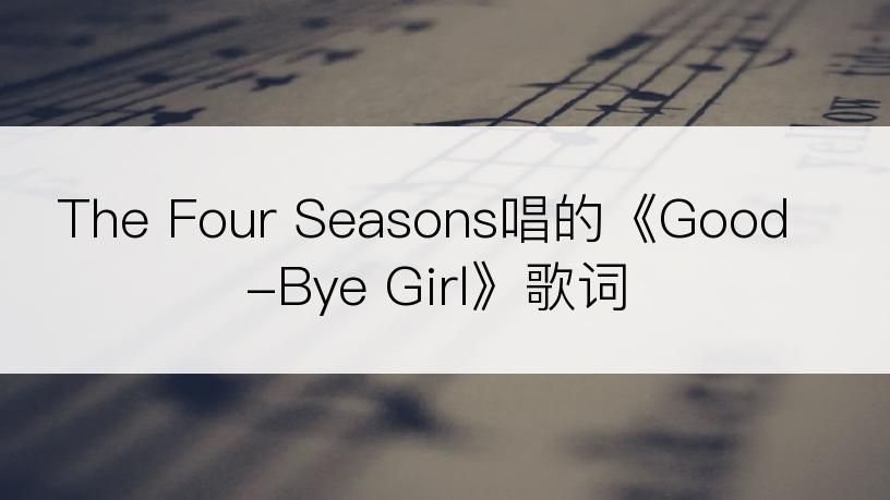 The Four Seasons唱的《Good-Bye Girl》歌词