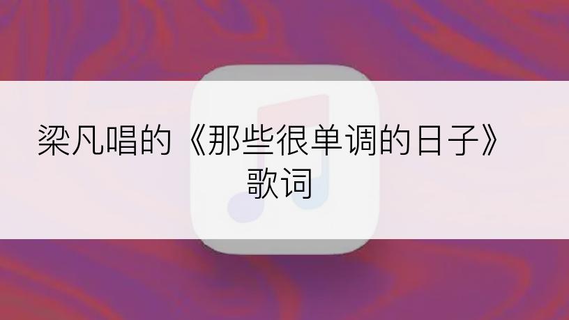 梁凡唱的《那些很单调的日子》歌词