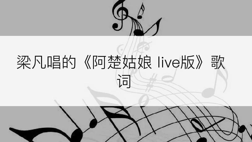 梁凡唱的《阿楚姑娘 live版》歌词