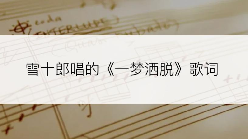雪十郎唱的《一梦洒脱》歌词