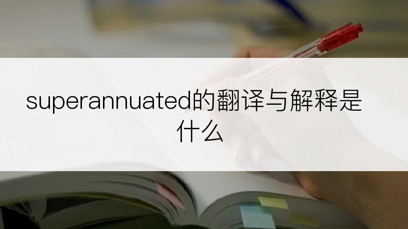 superannuated的翻译与解释是什么