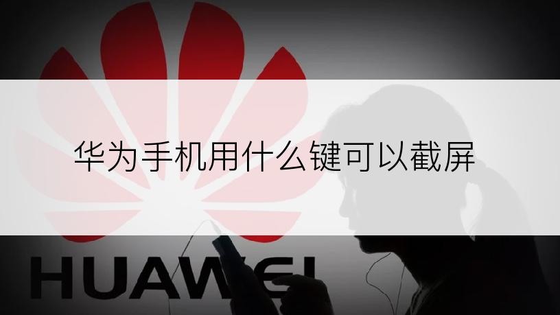 华为手机用什么键可以截屏