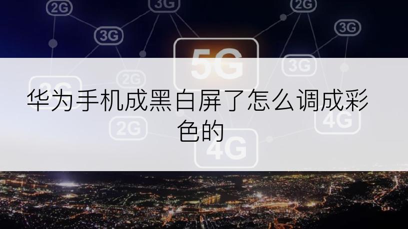 华为手机成黑白屏了怎么调成彩色的