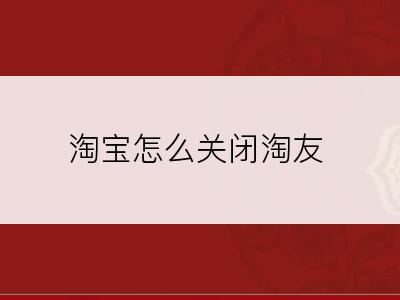 淘宝怎么关闭淘友
