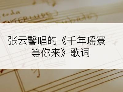 张云馨唱的《千年瑶寨等你来》歌词