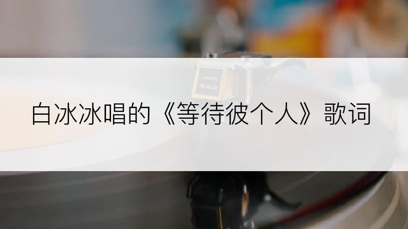 白冰冰唱的《等待彼个人》歌词