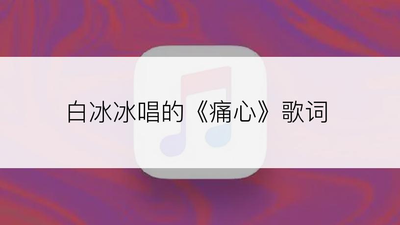 白冰冰唱的《痛心》歌词