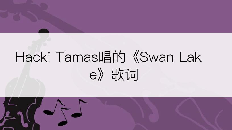 Hacki Tamas唱的《Swan Lake》歌词