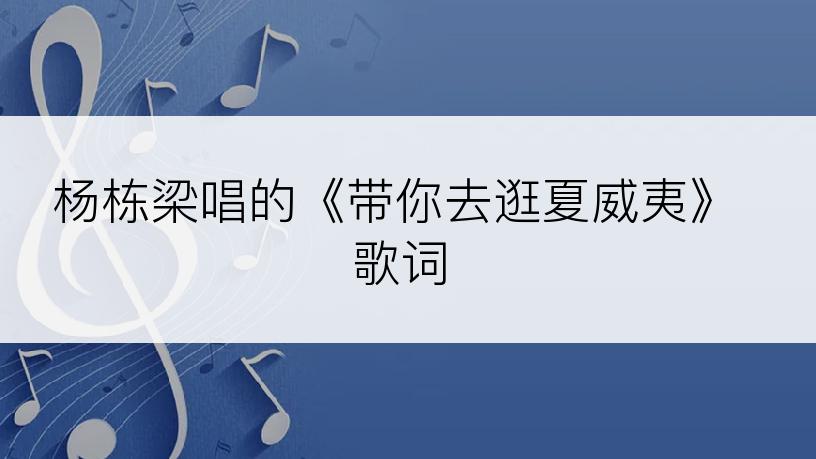 杨栋梁唱的《带你去逛夏威夷》歌词