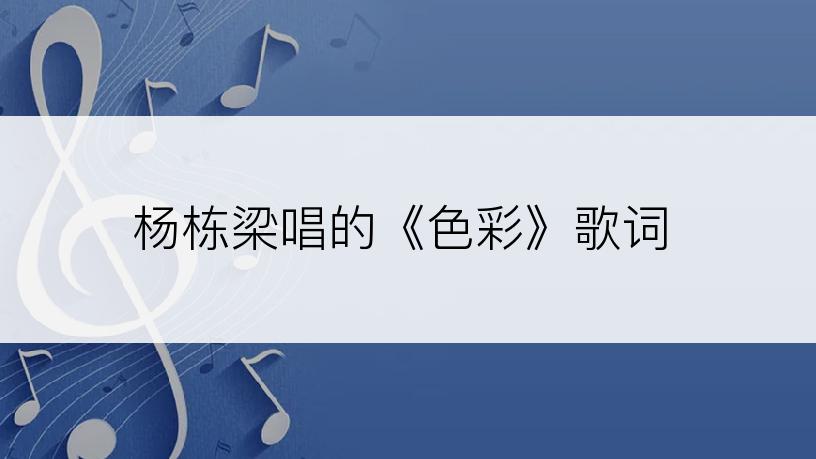 杨栋梁唱的《色彩》歌词