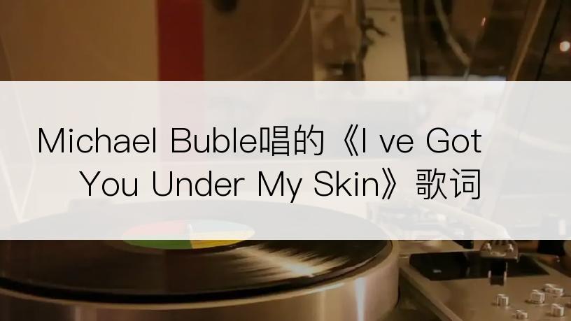 Michael Buble唱的《I ve Got You Under My Skin》歌词