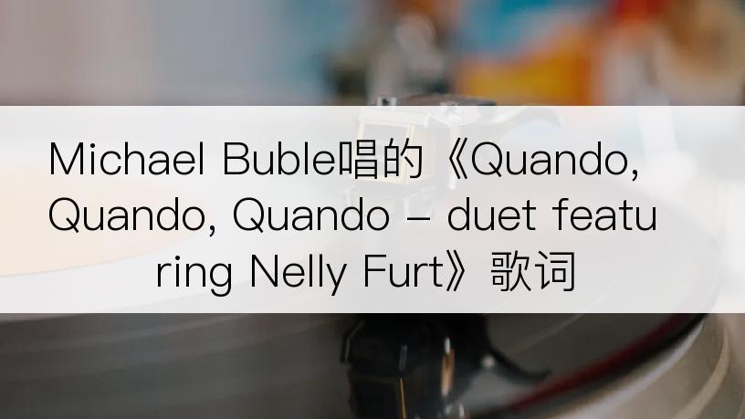 Michael Buble唱的《Quando, Quando, Quando - duet featuring Nelly Furt》歌词