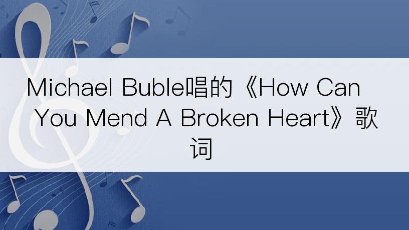 Michael Buble唱的《How Can You Mend A Broken Heart》歌词