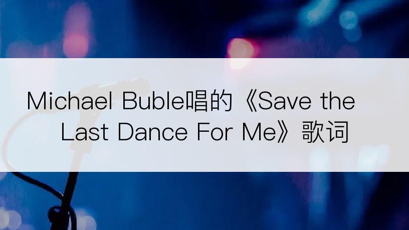 Michael Buble唱的《Save the Last Dance For Me》歌词
