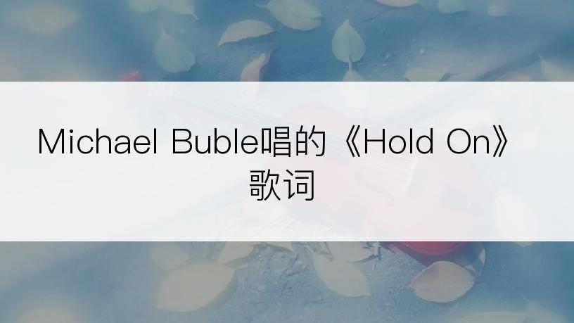 Michael Buble唱的《Hold On》歌词