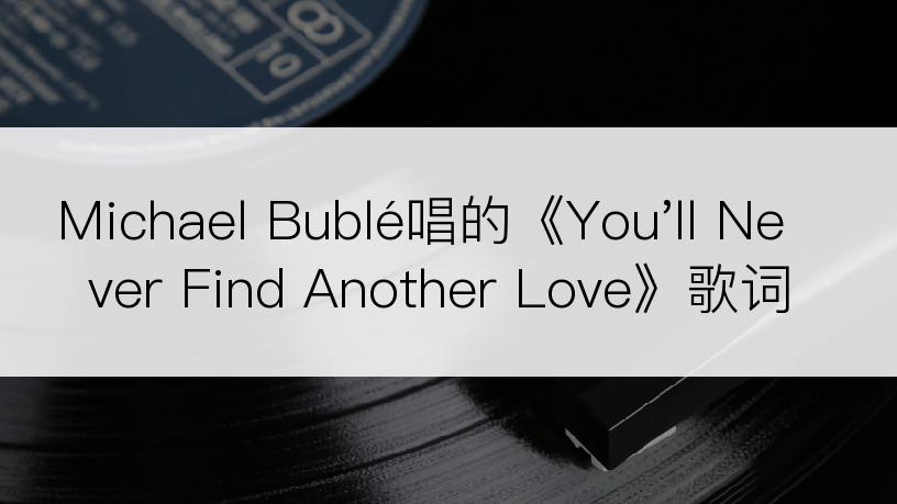 Michael Bublé唱的《You'll Never Find Another Love》歌词