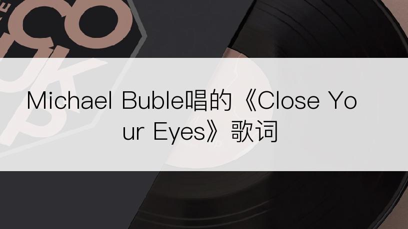 Michael Buble唱的《Close Your Eyes》歌词