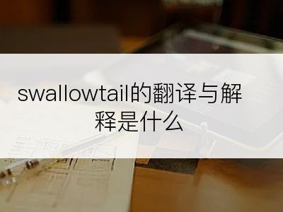 swallowtail的翻译与解释是什么