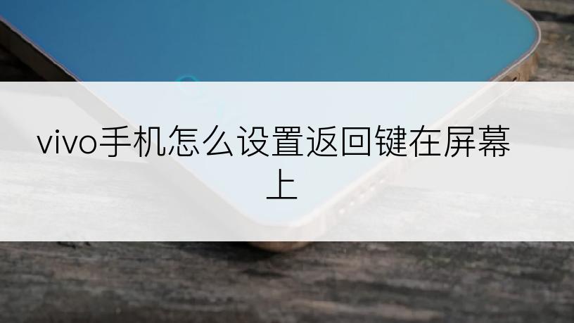 vivo手机怎么设置返回键在屏幕上