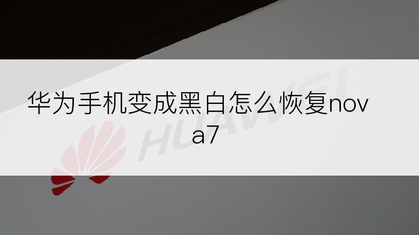 华为手机变成黑白怎么恢复nova7