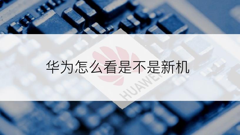 华为怎么看是不是新机