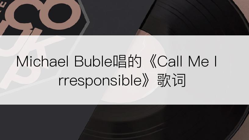 Michael Buble唱的《Call Me Irresponsible》歌词