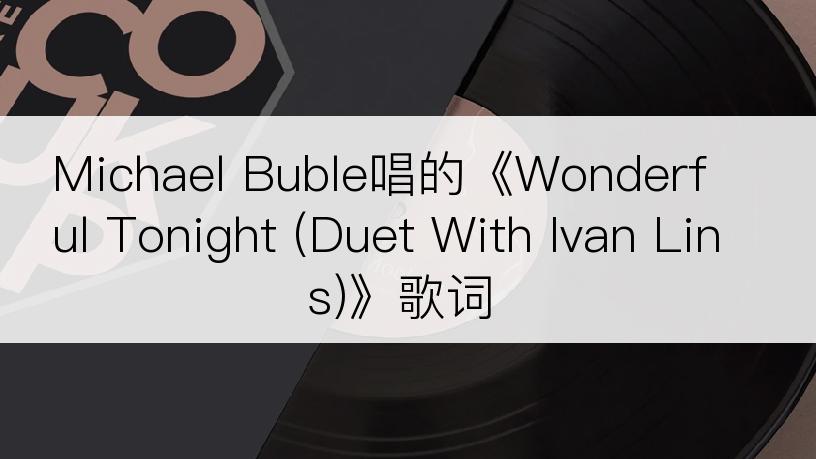 Michael Buble唱的《Wonderful Tonight (Duet With Ivan Lins)》歌词